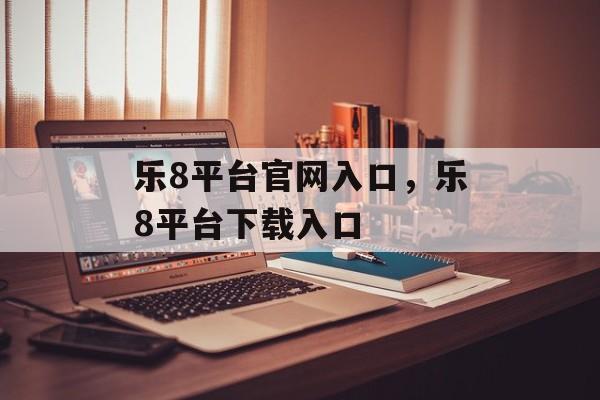 乐8平台官网入口，乐8平台下载入口